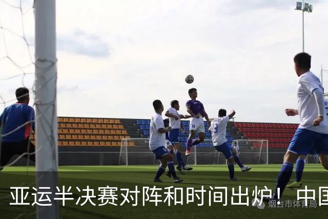 亚运半决赛对阵和时间出炉！中国男篮再遇老对手，18日CCTV5直播